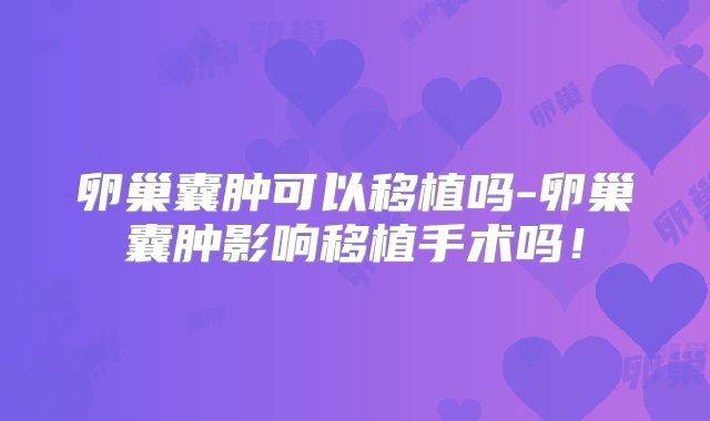 卵巢囊肿可以移植吗-卵巢囊肿影响移植手术吗！