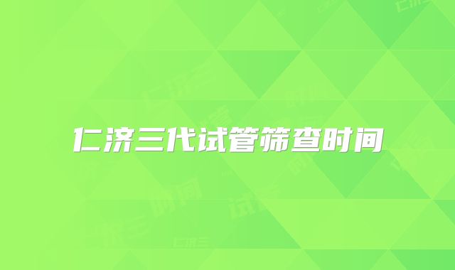 仁济三代试管筛查时间