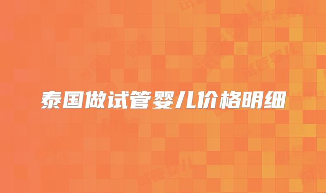 泰国做试管婴儿价格明细