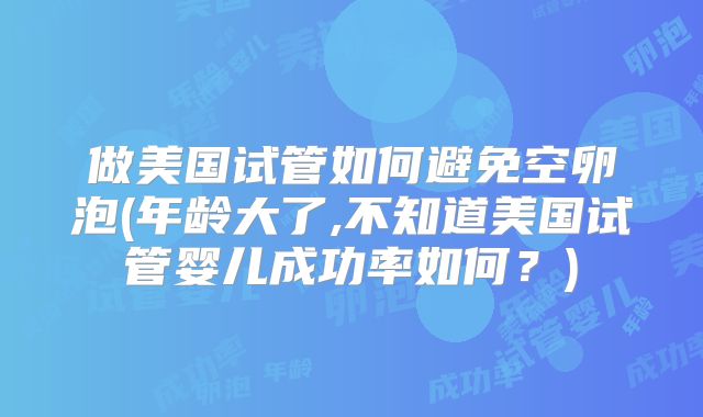 做美国试管如何避免空卵泡(年龄大了,不知道美国试管婴儿成功率如何？)