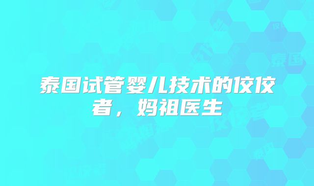 泰国试管婴儿技术的佼佼者，妈祖医生