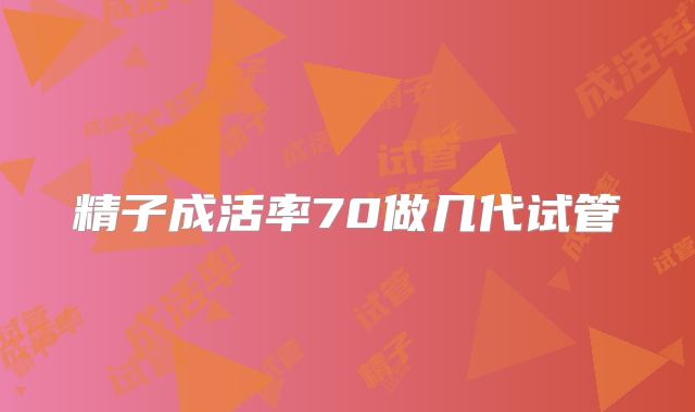 精子成活率70做几代试管