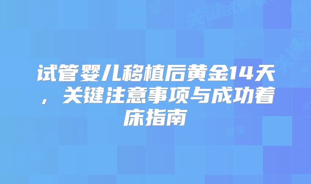 试管婴儿移植后黄金14天，关键注意事项与成功着床指南