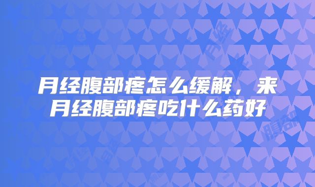 月经腹部疼怎么缓解,来月经腹部疼吃什么药好