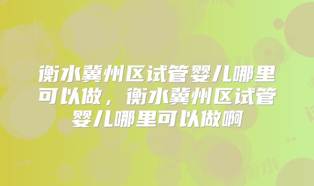 衡水冀州区试管婴儿哪里可以做，衡水冀州区试管婴儿哪里可以做啊