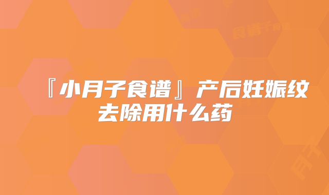 『小月子食谱』产后妊娠纹去除用什么药
