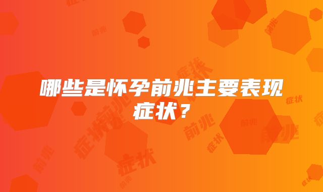 哪些是怀孕前兆主要表现症状?