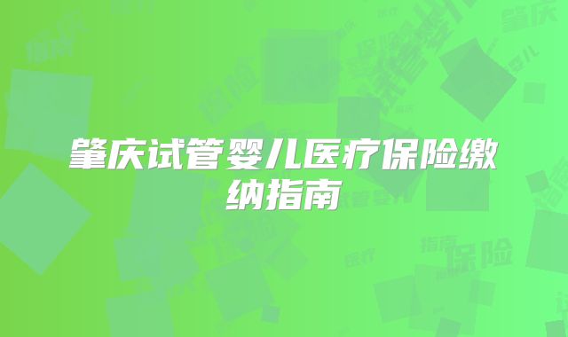 肇庆试管婴儿医疗保险缴纳指南