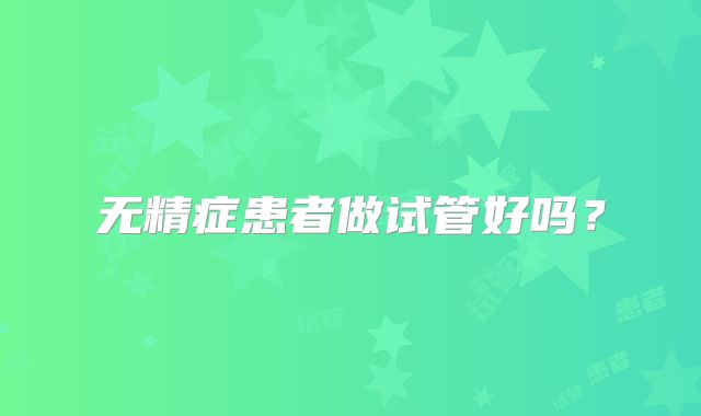 无精症患者做试管好吗?