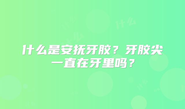 什么是安抚牙胶？牙胶尖一直在牙里吗？