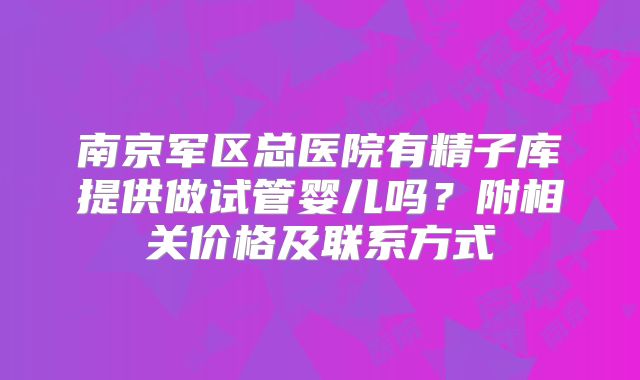 南京军区总医院有精子库提供做试管婴儿吗？附相关价格及联系方式