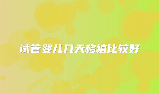 试管婴儿几天移植比较好
