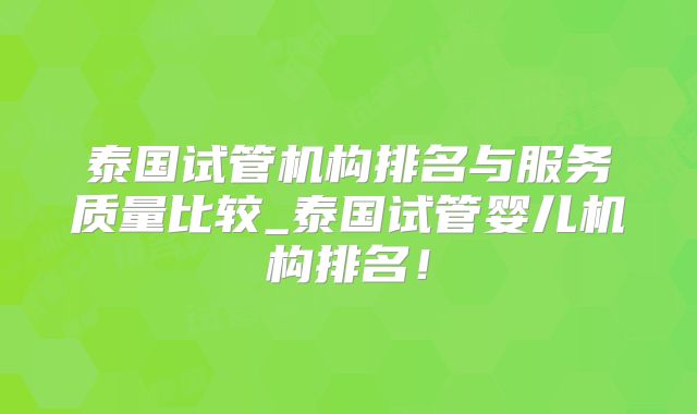泰国试管机构排名与服务质量比较_泰国试管婴儿机构排名！