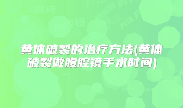 黄体破裂的治疗方法(黄体破裂做腹腔镜手术时间)