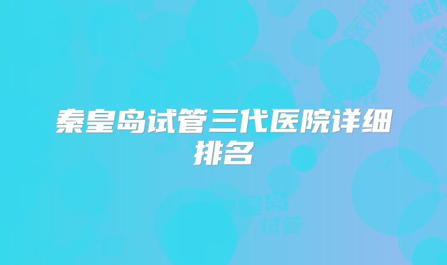 秦皇岛试管三代医院详细排名