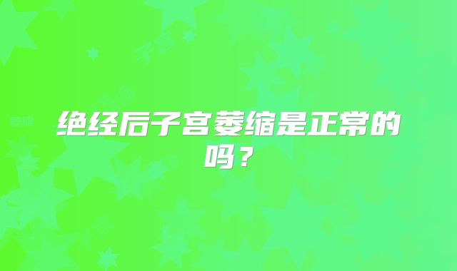 绝经后子宫萎缩是正常的吗?