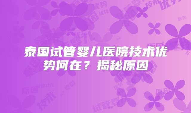 泰国试管婴儿医院技术优势何在?揭秘原因