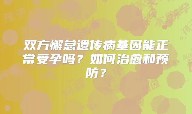 双方懈怠遗传病基因能正常受孕吗？如何治愈和预防？