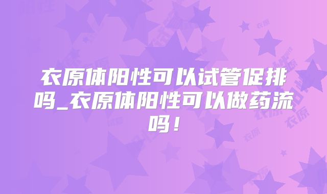 衣原体阳性可以试管促排吗_衣原体阳性可以做药流吗!