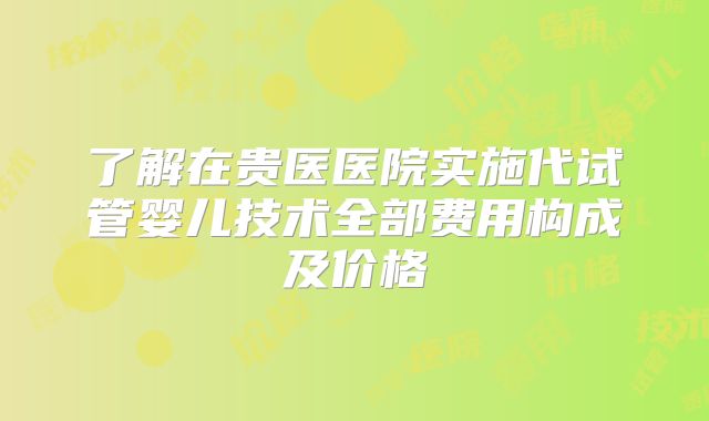 了解在贵医医院实施代试管婴儿技术全部费用构成及价格