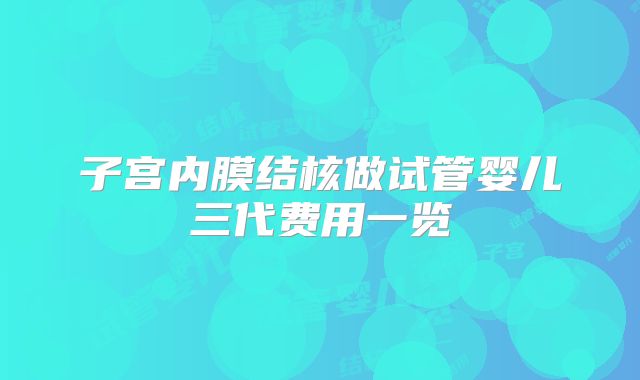 子宫内膜结核做试管婴儿三代费用一览