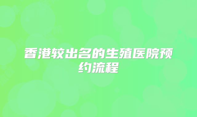 香港较出名的生殖医院预约流程