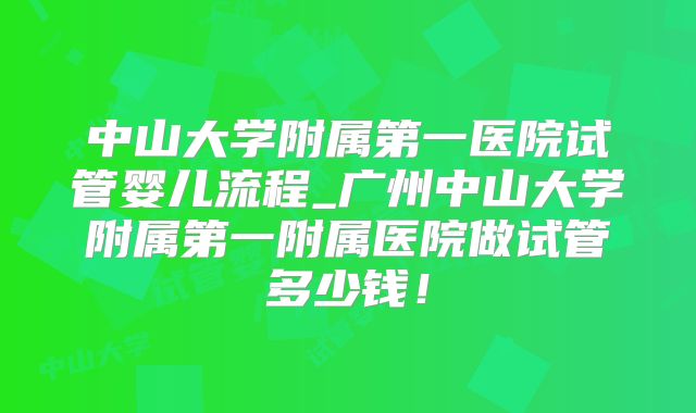 中山大学附属第一医院试管婴儿流程_广州中山大学附属第一附属医院做试管多少钱!