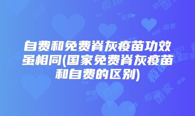 自费和免费脊灰疫苗功效虽相同(国家免费脊灰疫苗和自费的区别)