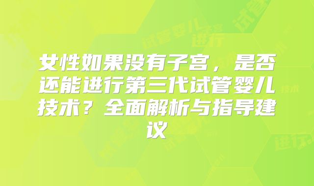 女性如果没有子宫，是否还能进行第三代试管婴儿技术？全面解析与指导建议