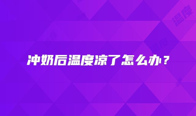 冲奶后温度凉了怎么办?