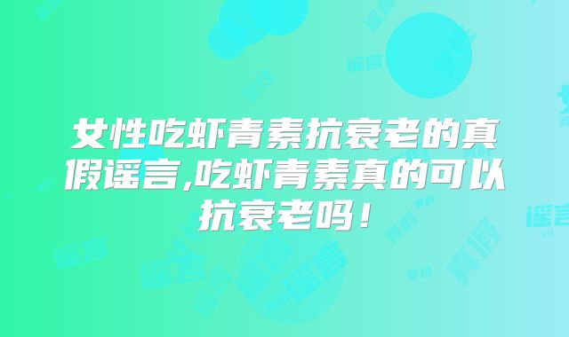 女性吃虾青素抗衰老的真假谣言,吃虾青素真的可以抗衰老吗!