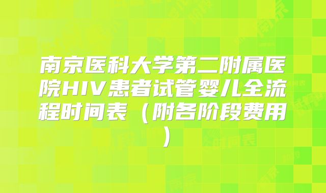 南京医科大学第二附属医院HIV患者试管婴儿全流程时间表(附各阶段费用)