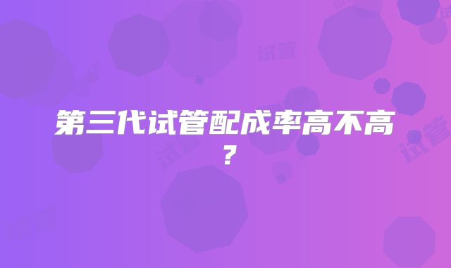 第三代试管配成率高不高?