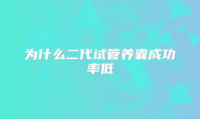 为什么二代试管养囊成功率低