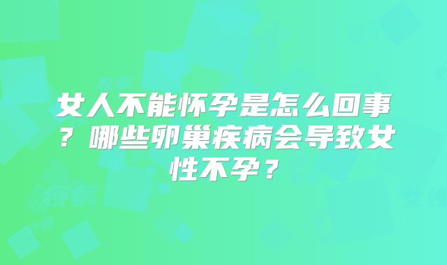 女人不能怀孕是怎么回事?哪些卵巢疾病会导致女性不孕?