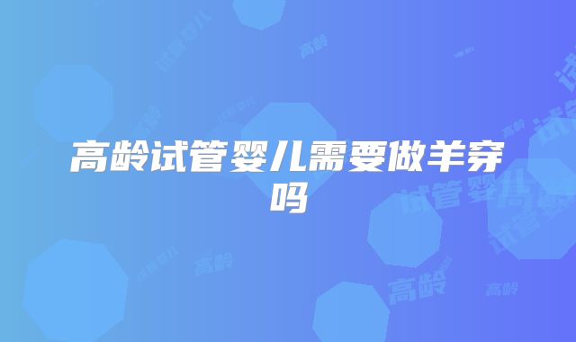 高龄试管婴儿需要做羊穿吗