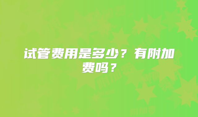 试管费用是多少?有附加费吗?
