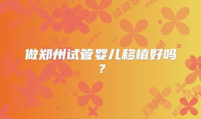 做郑州试管婴儿移植好吗？
