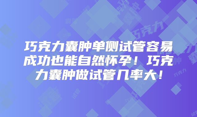 巧克力囊肿单侧试管容易成功也能自然怀孕！巧克力囊肿做试管几率大！