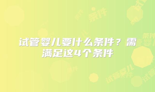 试管婴儿要什么条件？需满足这4个条件