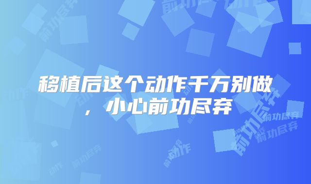 移植后这个动作千万别做，小心前功尽弃