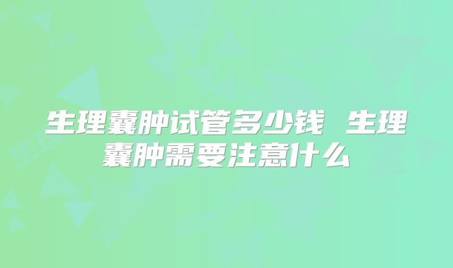 生理囊肿试管多少钱 生理囊肿需要注意什么