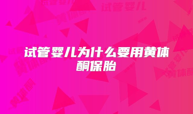 试管婴儿为什么要用黄体酮保胎