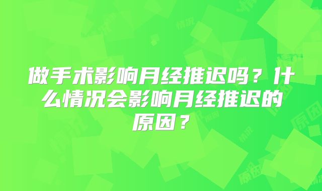 做手术影响月经推迟吗?什么情况会影响月经推迟的原因?