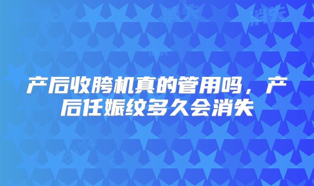 产后收胯机真的管用吗，产后任娠纹多久会消失