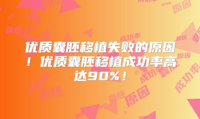 优质囊胚移植失败的原因！优质囊胚移植成功率高达90%！
