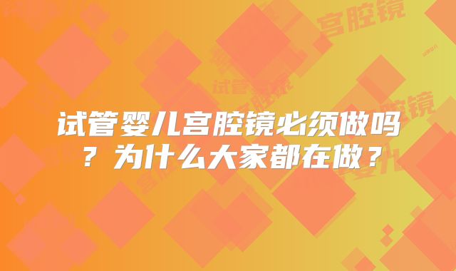 试管婴儿宫腔镜必须做吗？为什么大家都在做？