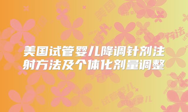 美国试管婴儿降调针剂注射方法及个体化剂量调整