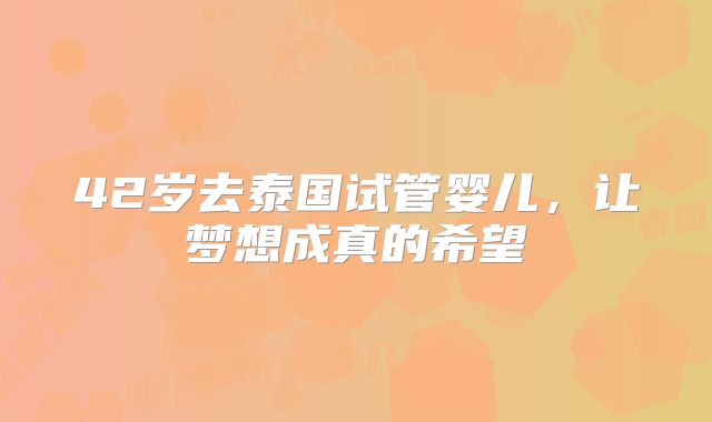 42岁去泰国试管婴儿，让梦想成真的希望