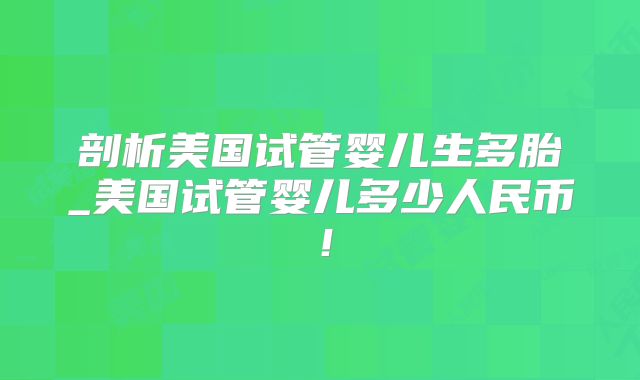剖析美国试管婴儿生多胎_美国试管婴儿多少人民币！